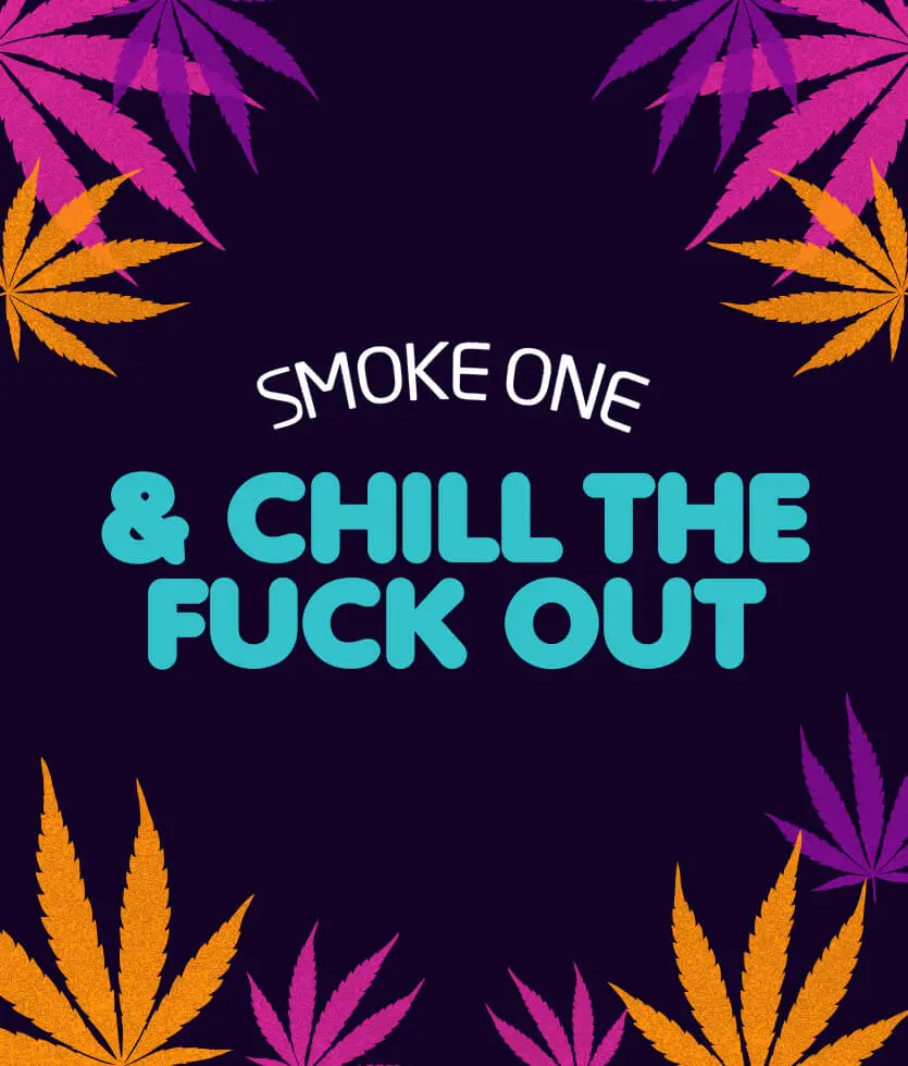 Smoke one & chill the fuck out