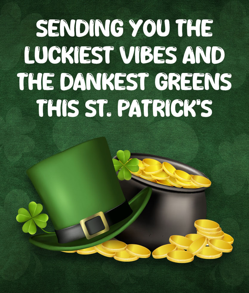 Sending you the luckies vibes and the dankest greens this St. Patrick's